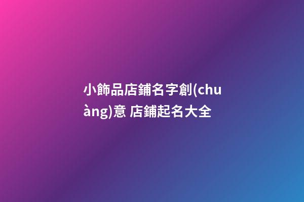 小飾品店鋪名字創(chuàng)意 店鋪起名大全